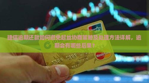 捷信逾期还款如何避免起丝协商策略及处理方法详解，逾期会有哪些后果？