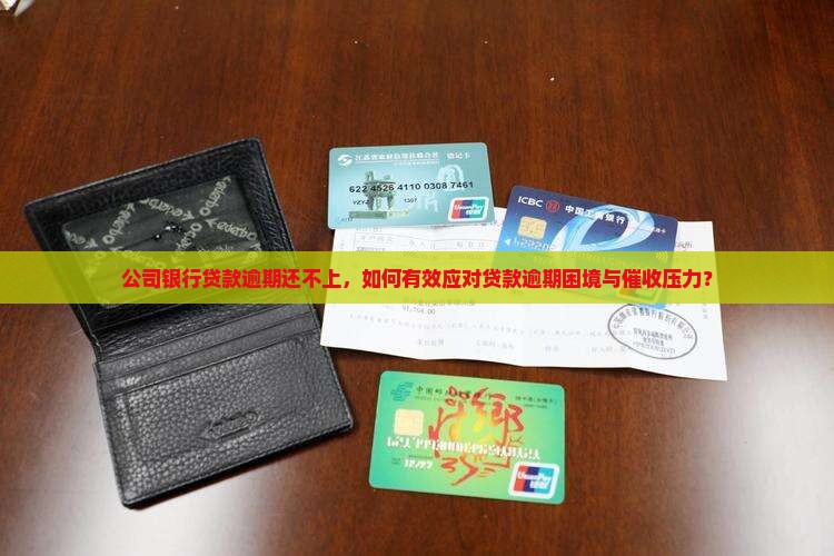 公司银行贷款逾期还不上，如何有效应对贷款逾期困境与催收压力？