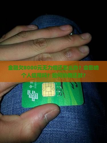 金融欠8000元无力偿还怎么办？会影响个人信用吗？如何协商还款？