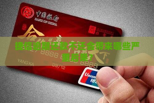 捷信逾期还款不还会带来哪些严重后果？