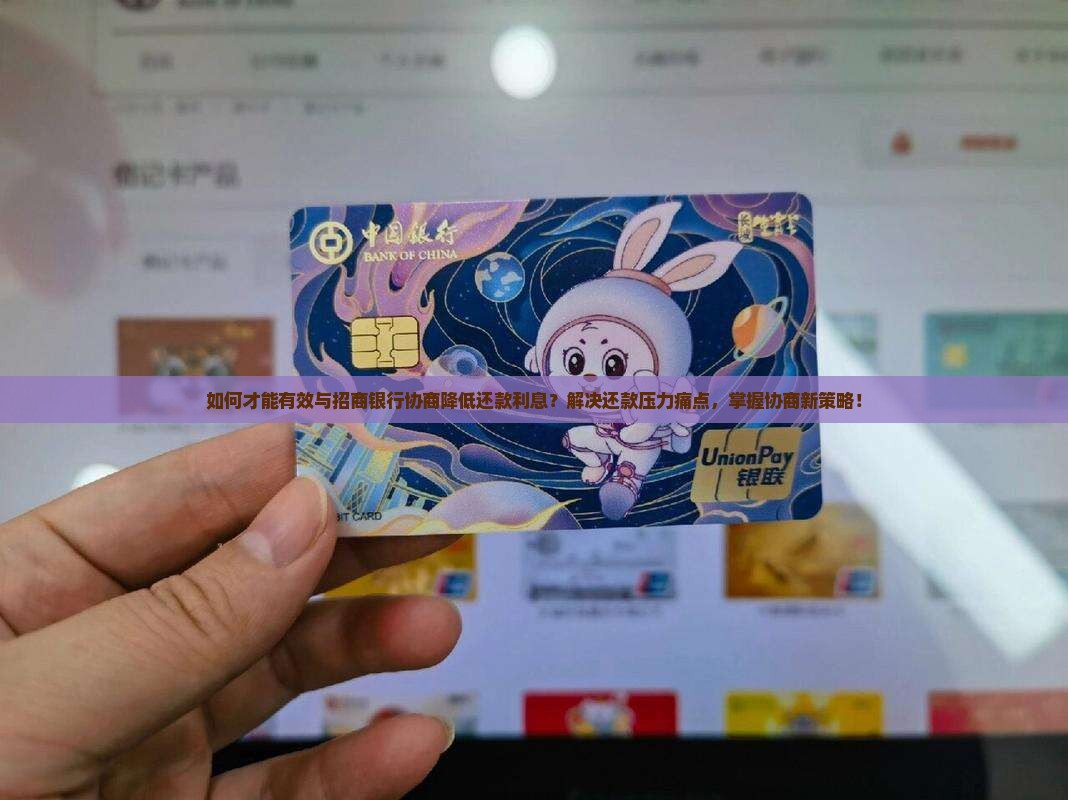 如何才能有效与招商银行协商降低还款利息？解决还款压力痛点，掌握协商新策略！