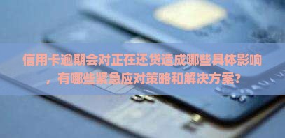 信用卡逾期会对正在还贷造成哪些具体影响，有哪些紧急应对策略和解决方案？