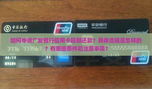 如何申请广发银行信用卡延期还款？具体流程是怎样的？有哪些条件和注意事项？