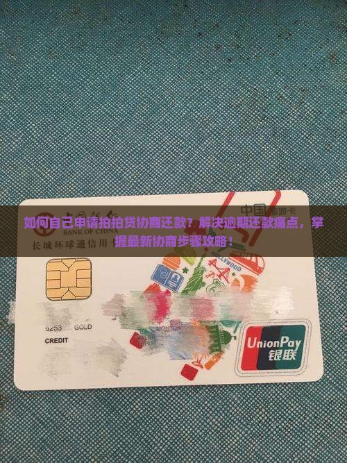 如何自己申请拍拍贷协商还款？解决逾期还款痛点，掌握最新协商步骤攻略！