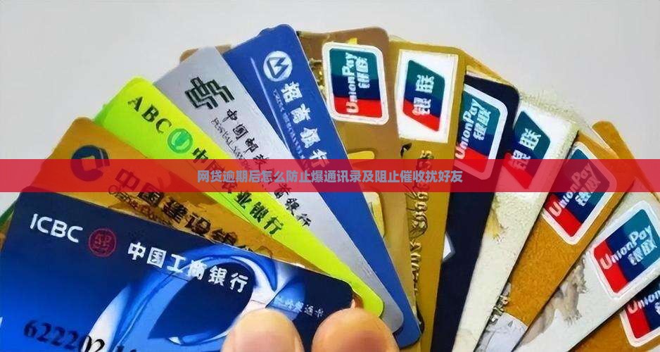 网贷逾期后怎么防止爆通讯录及阻止催收扰好友