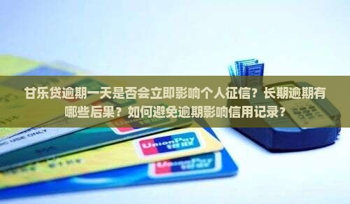 甘乐贷逾期一天是否会立即影响个人征信？长期逾期有哪些后果？如何避免逾期影响信用记录？