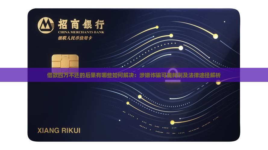 借款四万不还的后果有哪些如何解决：涉嫌诈骗可能判刑及法律途径解析
