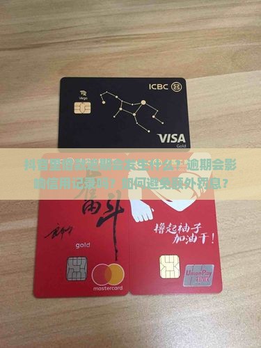 抖音里借款逾期会发生什么？逾期会影响信用记录吗？如何避免额外罚息？