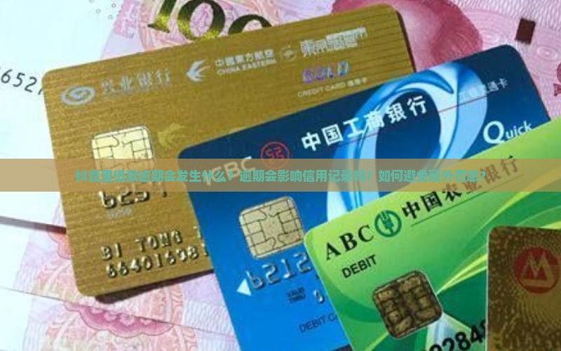 抖音里借款逾期会发生什么？逾期会影响信用记录吗？如何避免额外罚息？