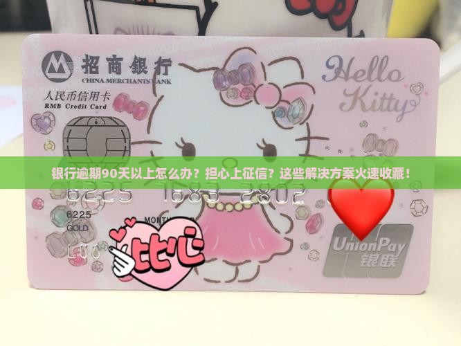 银行逾期90天以上怎么办？担心上征信？这些解决方案火速收藏！