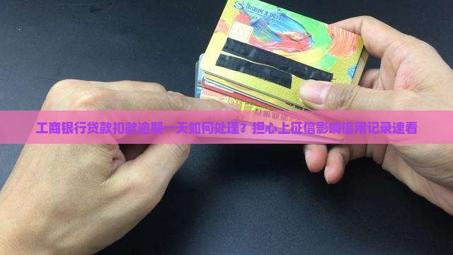 工商银行贷款扣款逾期一天如何处理？担心上征信影响信用记录速看