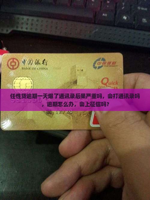 任性贷逾期一天爆了通讯录后果严重吗，会打通讯录吗，逾期怎么办，会上征信吗？