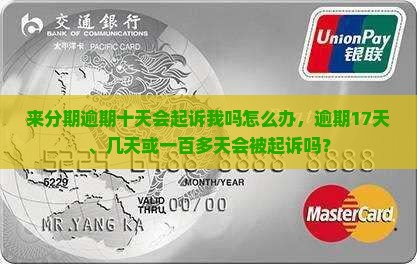 来分期逾期十天会起诉我吗怎么办，逾期17天、几天或一百多天会被起诉吗？