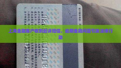 上海金融客户收到起诉短信，逾期金融问题引发法律行动