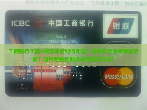 工商银行工信e贷逾期后如何处理？逾期还款会有哪些后果？如何避免逾期及处理解决方案？
