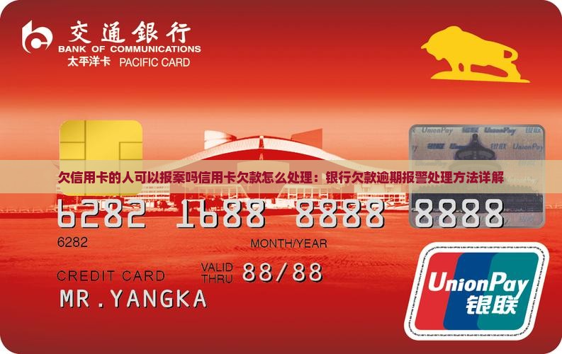 欠信用卡的人可以报案吗信用卡欠款怎么处理：银行欠款逾期报警处理方法详解