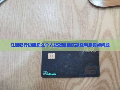 江西银行协商怎么个人贷款延期还款及利息调整问题