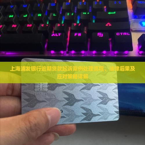 上海浦发银行逾期贷款起诉案例处理流程、法律后果及应对策略详解