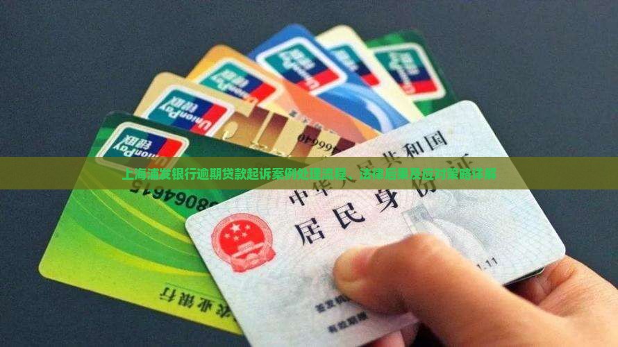 上海浦发银行逾期贷款起诉案例处理流程、法律后果及应对策略详解