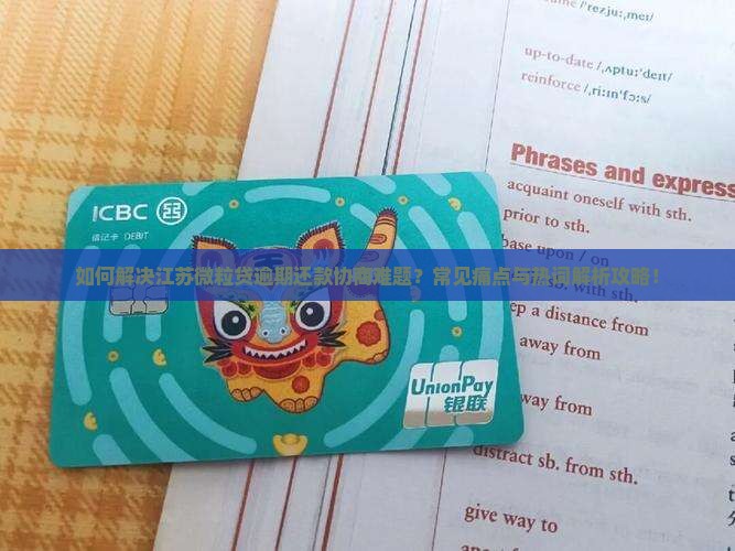 如何解决江苏微粒贷逾期还款协商难题？常见痛点与热词解析攻略！