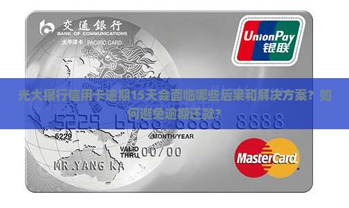 光大银行信用卡逾期15天会面临哪些后果和解决方案？如何避免逾期还款？