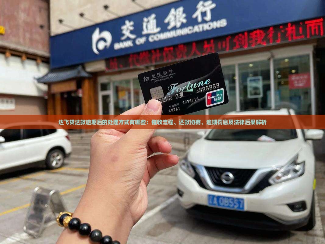 达飞贷达款逾期后的处理方式有哪些：催收流程、还款协商、逾期罚息及法律后果解析