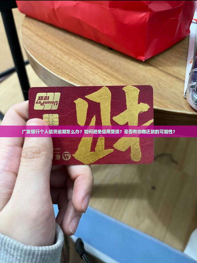 广发银行个人信贷逾期怎么办？如何避免信用受损？是否有协商还款的可能性？