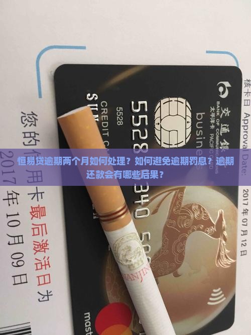 恒易贷逾期两个月如何处理？如何避免逾期罚息？逾期还款会有哪些后果？