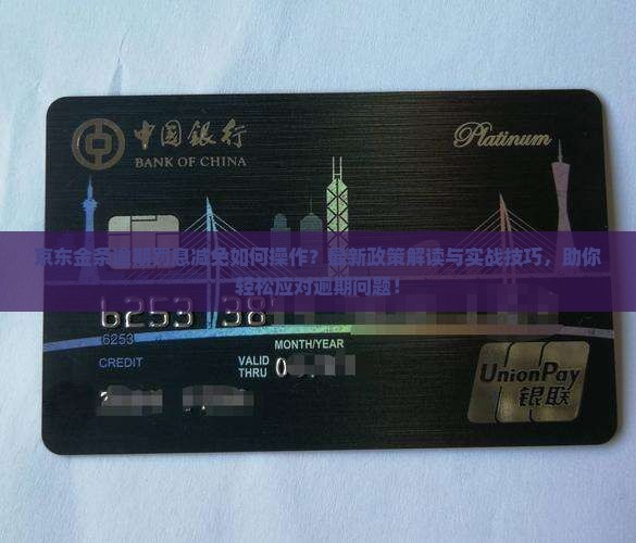 京东金条逾期罚息减免如何操作？最新政策解读与实战技巧，助你轻松应对逾期问题！