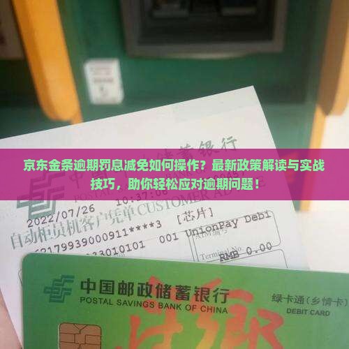 京东金条逾期罚息减免如何操作？最新政策解读与实战技巧，助你轻松应对逾期问题！