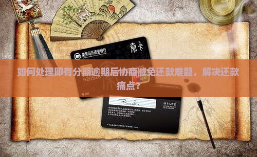 如何处理即有分期逾期后协商减免还款难题，解决还款痛点？
