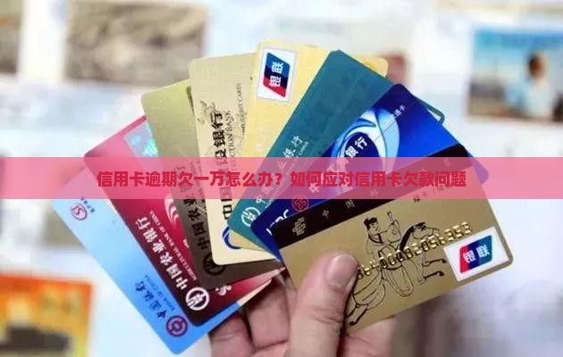 信用卡逾期欠一万怎么办？如何应对信用卡欠款问题