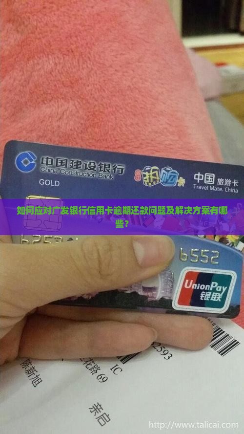 如何应对广发银行信用卡逾期还款问题及解决方案有哪些？