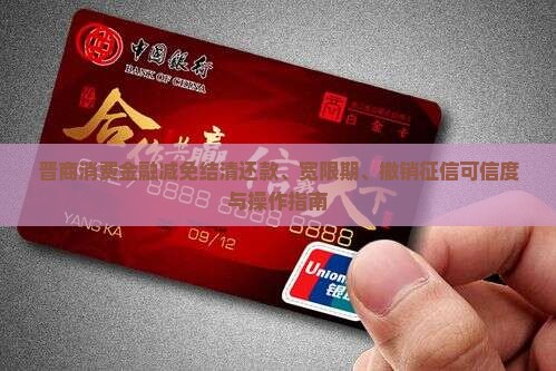 晋商消费金融减免结清还款、宽限期、撤销征信可信度与操作指南