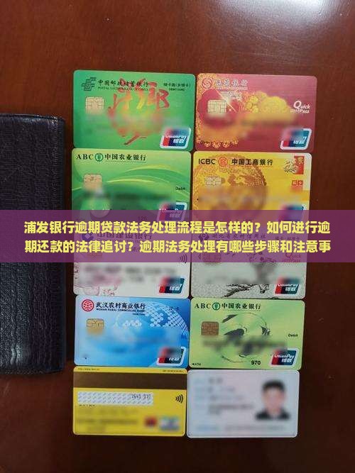 浦发银行逾期贷款法务处理流程是怎样的？如何进行逾期还款的法律追讨？逾期法务处理有哪些步骤和注意事项？