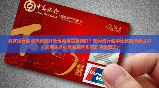 浦发银行逾期贷款法务处理流程是怎样的？如何进行逾期还款的法律追讨？逾期法务处理有哪些步骤和注意事项？