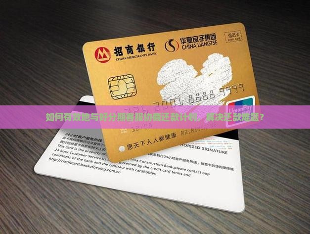 如何有效地与好分期客服协商还款计划，解决还款难题？