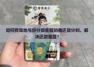 如何有效地与好分期客服协商还款计划，解决还款难题？