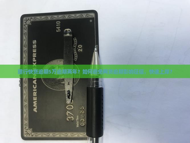 建行快贷逾期5万逾期两年？如何避免网贷逾期影响征信，快速上岸？