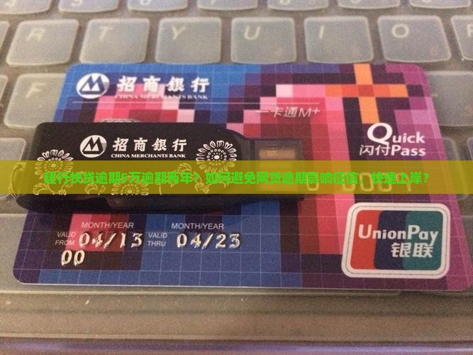 建行快贷逾期5万逾期两年？如何避免网贷逾期影响征信，快速上岸？