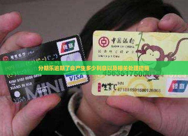 分期乐逾期了会产生多少利息以及相关处理措施