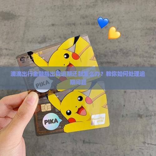 滴滴出行金融指出我逾期还款怎么办？教你如何处理逾期问题