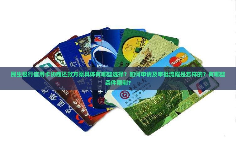 民生银行信用卡协商还款方案具体有哪些选择？如何申请及审批流程是怎样的？有哪些条件限制？