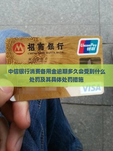 中信银行消费备用金逾期多久会受到什么处罚及其具体处罚措施