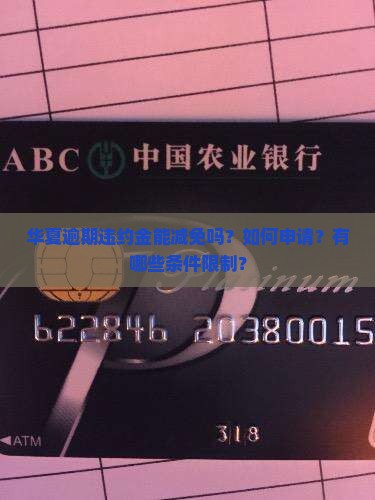 华夏逾期违约金能减免吗？如何申请？有哪些条件限制？