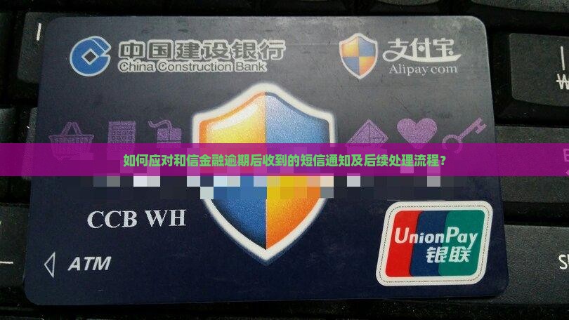 如何应对和信金融逾期后收到的短信通知及后续处理流程？
