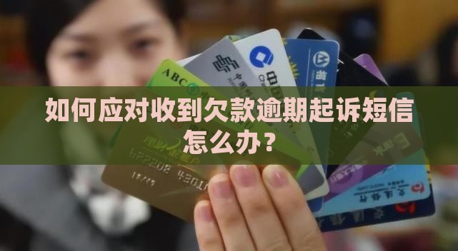 如何应对收到欠款逾期起诉短信怎么办？