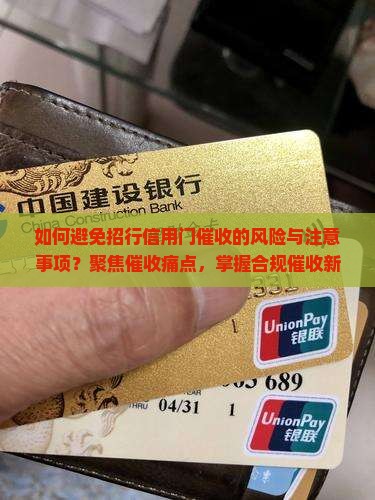如何避免招行信用门催收的风险与注意事项？聚焦催收痛点，掌握合规催收新姿势！