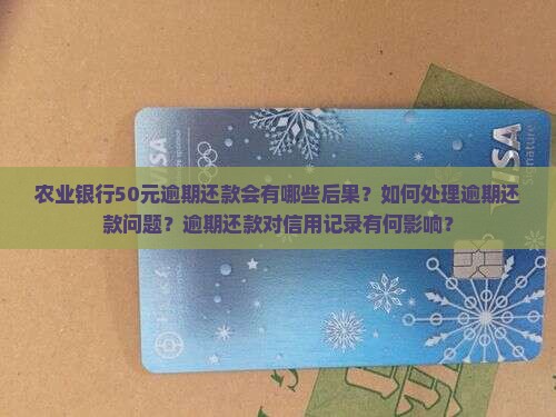 农业银行50元逾期还款会有哪些后果？如何处理逾期还款问题？逾期还款对信用记录有何影响？