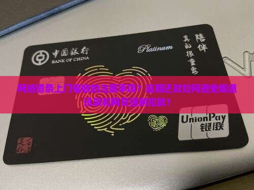 网络借条上门催收的注意事项？逾期还款如何避免爆通讯录和网贷强制扣款？